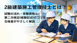2級建築施工管理技士とは？試験の流れ・受検資格と、第二次検定（経験記述）のコツを合格者がやさしく解説